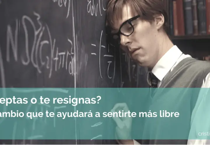 Un hombre apoya la cabeza en una pizarra llena de ecuaciones. El texto pregunta: "¿Aceptas o te resignas? El cambio que te ayudará a sentirte más libre". La aceptación es clave.