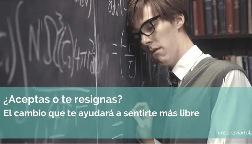 Un hombre apoya la cabeza en una pizarra llena de ecuaciones. El texto pregunta: "¿Aceptas o te resignas? El cambio que te ayudará a sentirte más libre". La aceptación es clave.